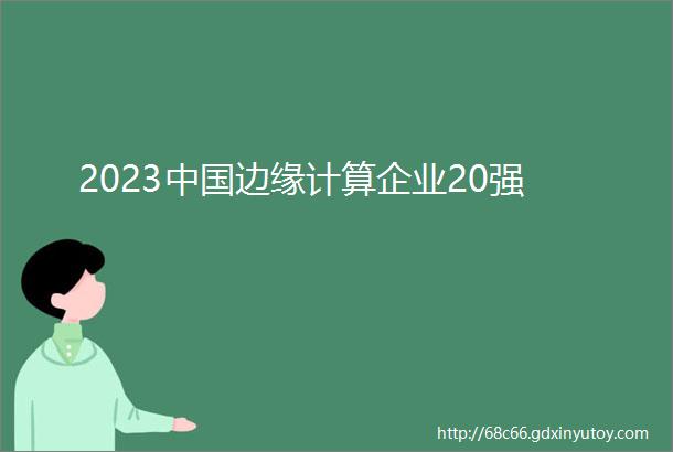 2023中国边缘计算企业20强