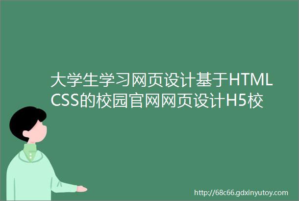大学生学习网页设计基于HTMLCSS的校园官网网页设计H5校园官网网页源码附福利下载链接
