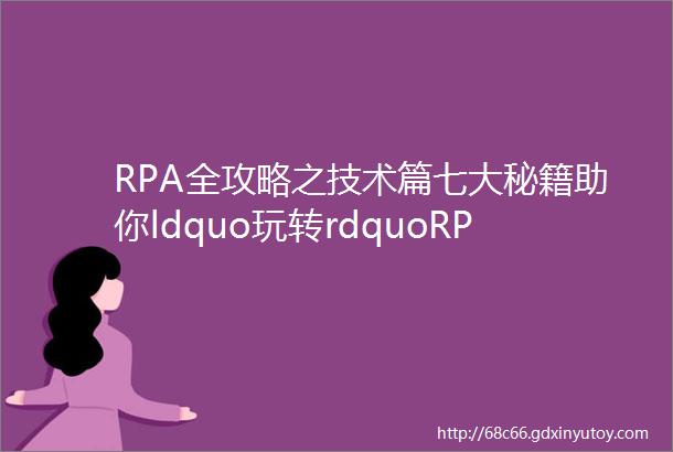 RPA全攻略之技术篇七大秘籍助你ldquo玩转rdquoRPA
