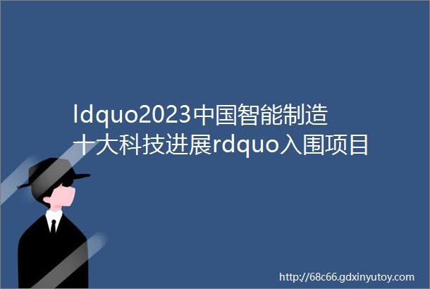 ldquo2023中国智能制造十大科技进展rdquo入围项目公示10成果入选