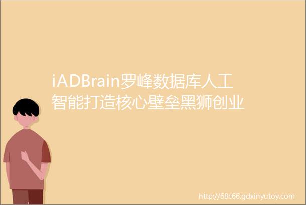 iADBrain罗峰数据库人工智能打造核心壁垒黑狮创业