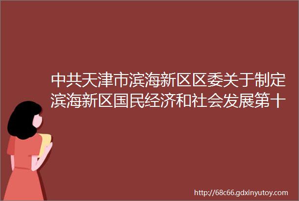 中共天津市滨海新区区委关于制定滨海新区国民经济和社会发展第十四个五年规划和二〇三五年远景目标的建议