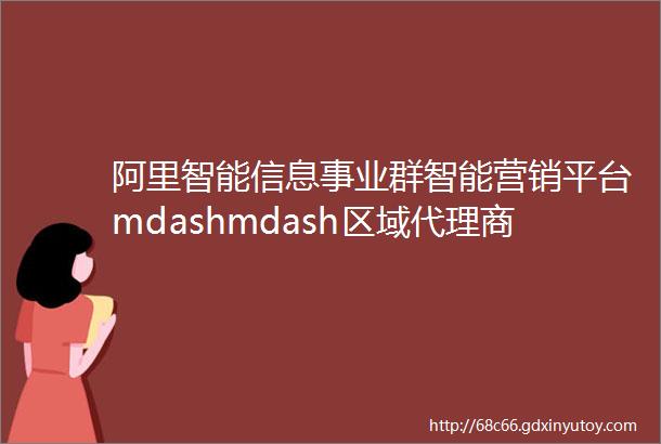 阿里智能信息事业群智能营销平台mdashmdash区域代理商招募